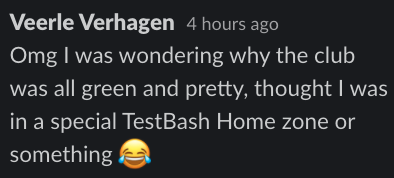 Veerle Verhagen: Omg I was wondering why the Club was all green and pretty, thought I was in a special TestBash Home zone or something.